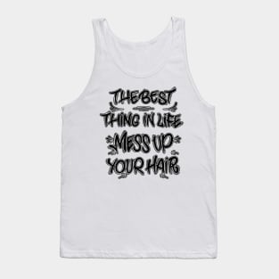 The best thing in life mess up your hair Tank Top